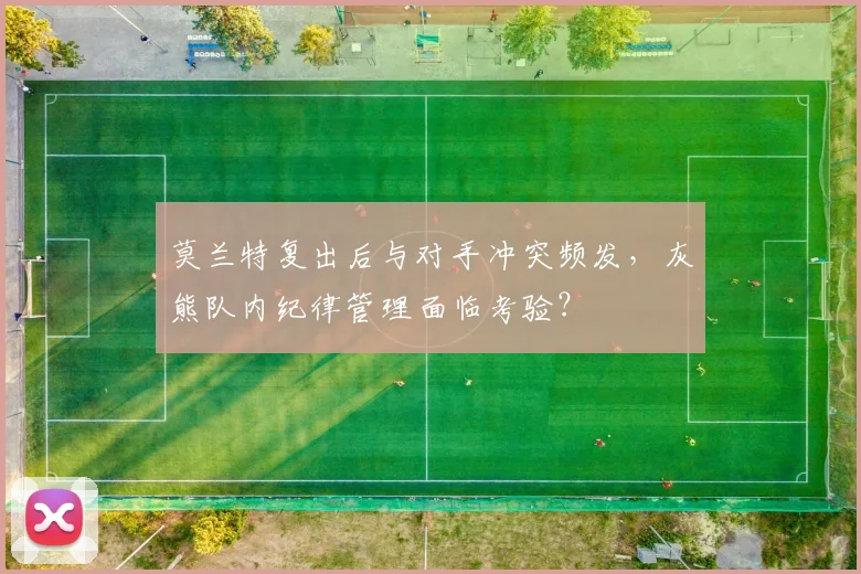 莫兰特复出后与对手冲突频发,灰熊队内纪律管理面临考验?