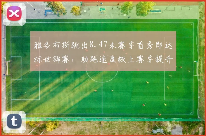 雅各布斯跳出8.47米赛季首秀即达标世锦赛，助跑速度较上赛季提升0.4米每秒